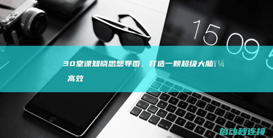 30堂课知晓思想导图，打造一颗超级大脑，高效率任务