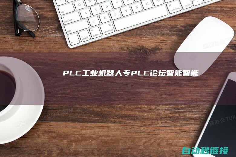 PLC|工业机器人|专|PLC论坛|智能智能化全科精英培训|片面|2024年6月23日开课