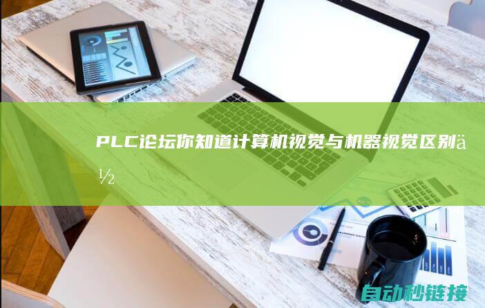 PLC论坛|你知道计算机视觉与机器视觉区别何在?