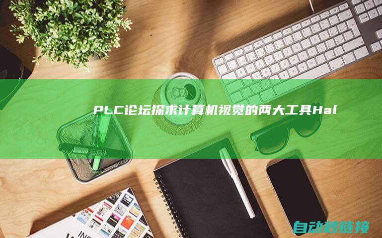 PLC论坛|探求计算机视觉的两大工具|Halcon与OpenCV的对比剖析