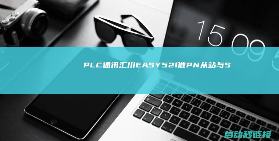 PLC通讯|汇川EASY521做PN从站与S7