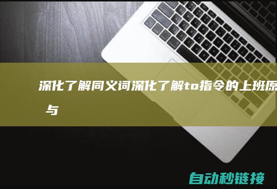 深化了解同义词|深化了解to指令的上班原理与经常使用技巧 (深化 了解)